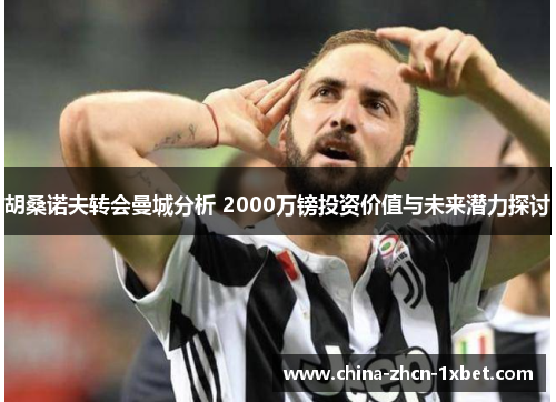 胡桑诺夫转会曼城分析 2000万镑投资价值与未来潜力探讨 胡桑诺夫转会曼城分析 2000万镑投资价值与未来潜力探讨