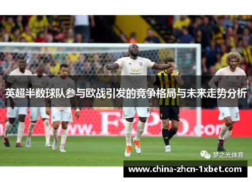 英超半数球队参与欧战引发的竞争格局与未来走势分析