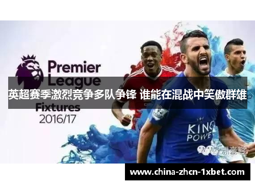 英超赛季激烈竞争多队争锋 谁能在混战中笑傲群雄