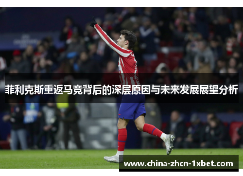 菲利克斯重返马竞背后的深层原因与未来发展展望分析