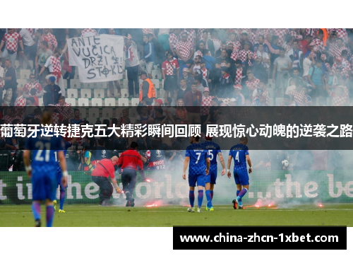 葡萄牙逆转捷克五大精彩瞬间回顾 展现惊心动魄的逆袭之路