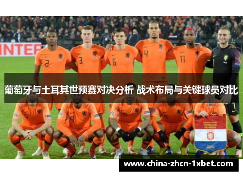 葡萄牙与土耳其世预赛对决分析 战术布局与关键球员对比