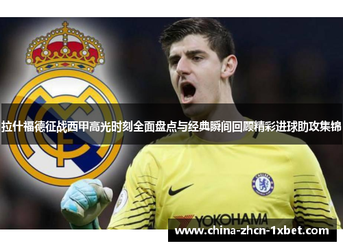 拉什福德征战西甲高光时刻全面盘点与经典瞬间回顾精彩进球助攻集锦