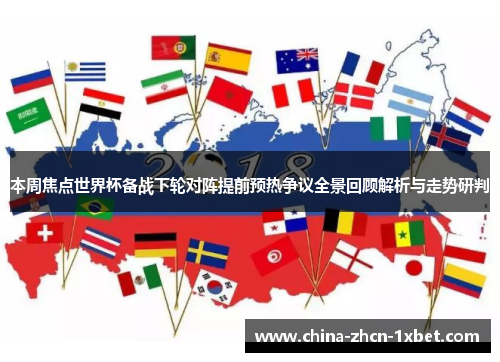 本周焦点世界杯备战下轮对阵提前预热争议全景回顾解析与走势研判