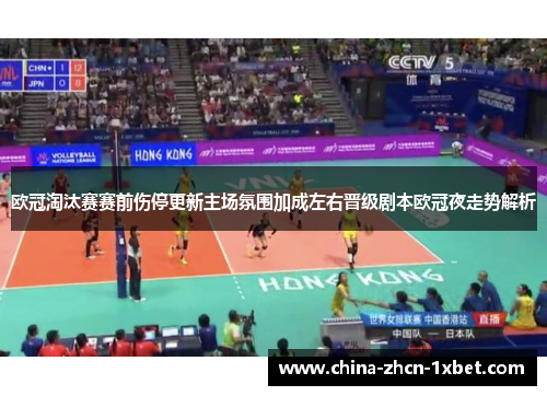 欧冠淘汰赛赛前伤停更新主场氛围加成左右晋级剧本欧冠夜走势解析