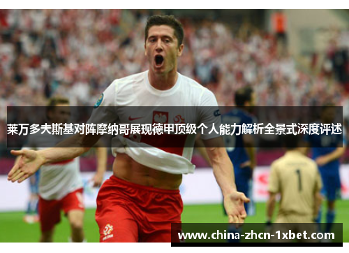莱万多夫斯基对阵摩纳哥展现德甲顶级个人能力解析全景式深度评述