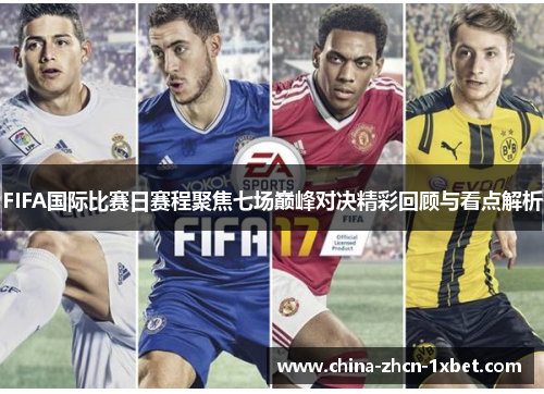 FIFA国际比赛日赛程聚焦七场巅峰对决精彩回顾与看点解析
