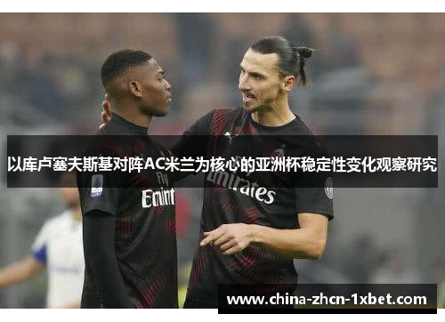 以库卢塞夫斯基对阵AC米兰为核心的亚洲杯稳定性变化观察研究
