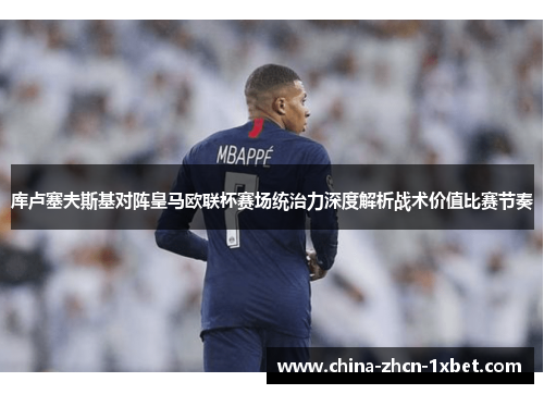 库卢塞夫斯基对阵皇马欧联杯赛场统治力深度解析战术价值比赛节奏