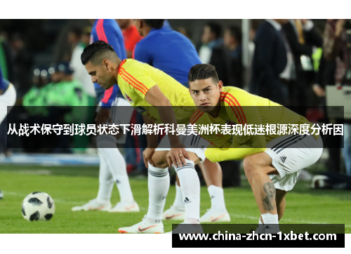 从战术保守到球员状态下滑解析科曼美洲杯表现低迷根源深度分析因