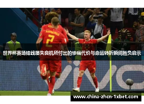 世界杯赛场锋线屡失良机所付出的惨痛代价与命运转折瞬间胜负启示