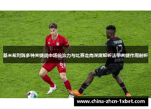 基米希对阵多特关键战中场统治力与比赛走向深度解析法甲关键作用剖析 基米希对阵多特关键战中场统治力与比赛走向深度解析法甲关键作用剖析