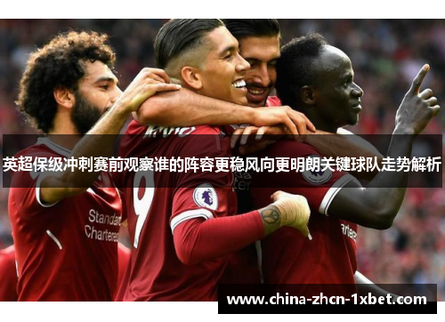 英超保级冲刺赛前观察谁的阵容更稳风向更明朗关键球队走势解析 英超保级冲刺赛前观察谁的阵容更稳风向更明朗关键球队走势解析