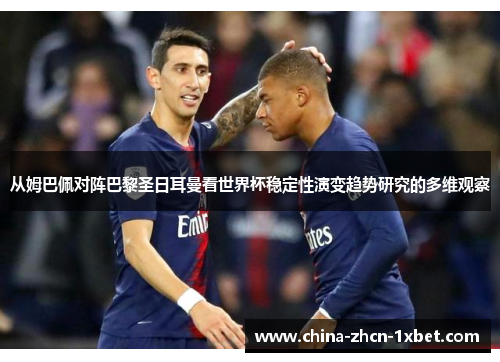 从姆巴佩对阵巴黎圣日耳曼看世界杯稳定性演变趋势研究的多维观察