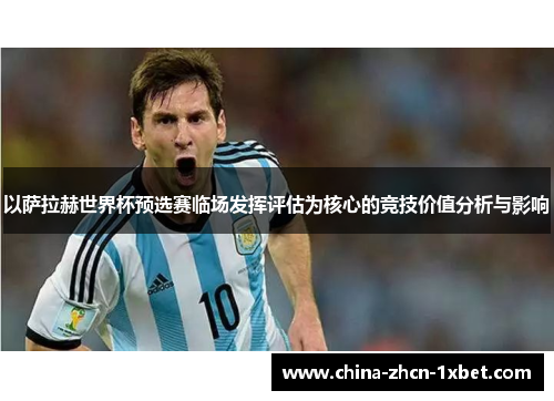 以萨拉赫世界杯预选赛临场发挥评估为核心的竞技价值分析与影响