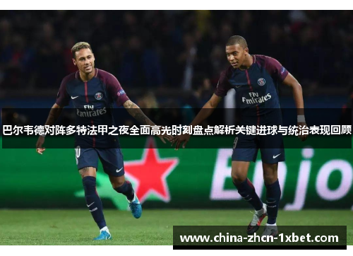 巴尔韦德对阵多特法甲之夜全面高光时刻盘点解析关键进球与统治表现回顾