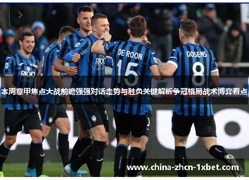 本周意甲焦点大战前瞻强强对话走势与胜负关键解析争冠格局战术博弈看点