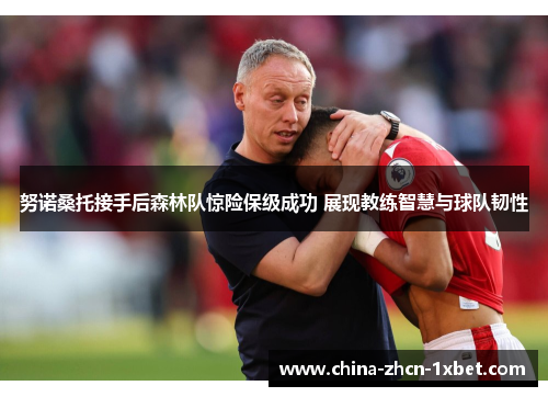 努诺桑托接手后森林队惊险保级成功 展现教练智慧与球队韧性