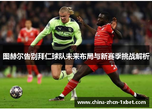 图赫尔告别拜仁球队未来布局与新赛季挑战解析