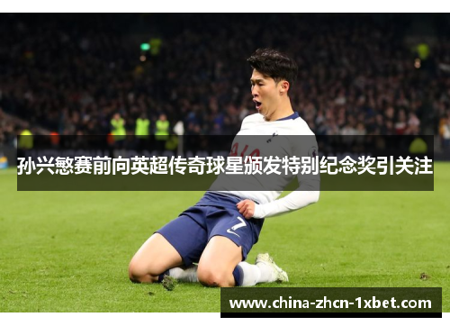 孙兴慜赛前向英超传奇球星颁发特别纪念奖引关注