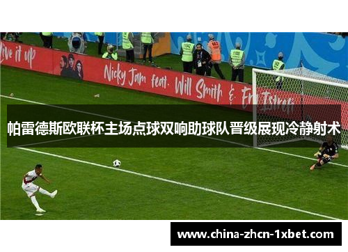 帕雷德斯欧联杯主场点球双响助球队晋级展现冷静射术 帕雷德斯欧联杯主场点球双响助球队晋级展现冷静射术