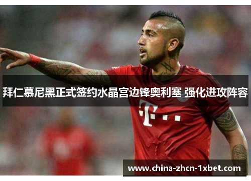 拜仁慕尼黑正式签约水晶宫边锋奥利塞 强化进攻阵容 拜仁慕尼黑正式签约水晶宫边锋奥利塞 强化进攻阵容