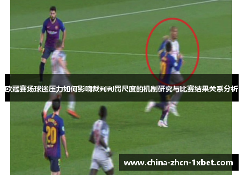 欧冠赛场球迷压力如何影响裁判判罚尺度的机制研究与比赛结果关系分析 欧冠赛场球迷压力如何影响裁判判罚尺度的机制研究与比赛结果关系分析