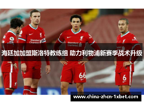 海廷加加盟斯洛特教练组 助力利物浦新赛季战术升级