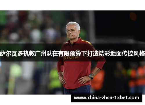 萨尔瓦多执教广州队在有限预算下打造精彩地面传控风格