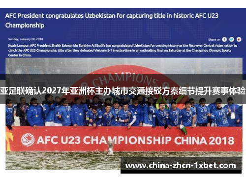 亚足联确认2027年亚洲杯主办城市交通接驳方案细节提升赛事体验