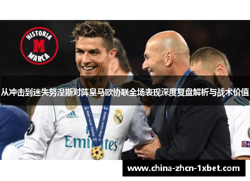 从冲击到迷失努涅斯对阵皇马欧协联全场表现深度复盘解析与战术价值