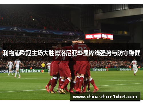 利物浦欧冠主场大胜博洛尼亚彰显锋线强势与防守稳健