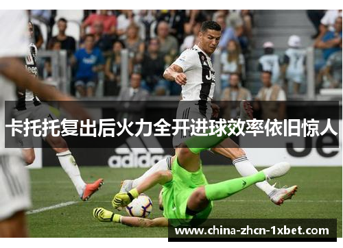 卡托托复出后火力全开进球效率依旧惊人
