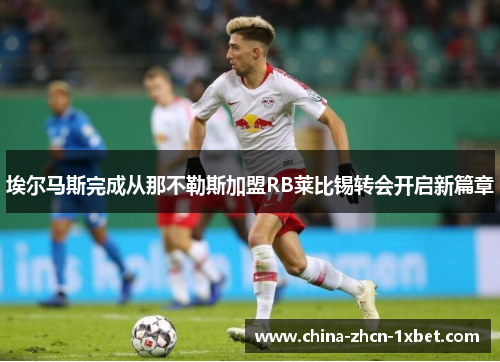 埃尔马斯完成从那不勒斯加盟RB莱比锡转会开启新篇章