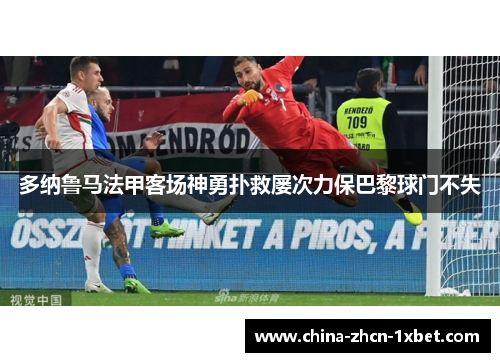 多纳鲁马法甲客场神勇扑救屡次力保巴黎球门不失