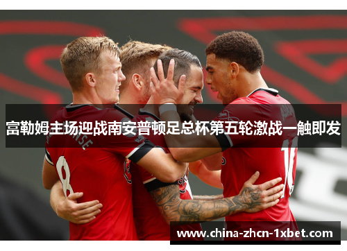 富勒姆主场迎战南安普顿足总杯第五轮激战一触即发