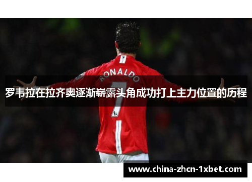 罗韦拉在拉齐奥逐渐崭露头角成功打上主力位置的历程