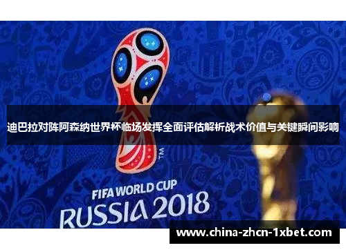 迪巴拉对阵阿森纳世界杯临场发挥全面评估解析战术价值与关键瞬间影响
