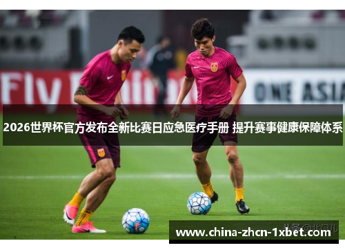 2026世界杯官方发布全新比赛日应急医疗手册 提升赛事健康保障体系