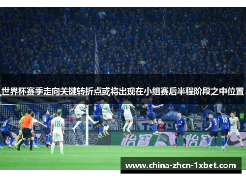 世界杯赛季走向关键转折点或将出现在小组赛后半程阶段之中位置 世界杯赛季走向关键转折点或将出现在小组赛后半程阶段之中位置