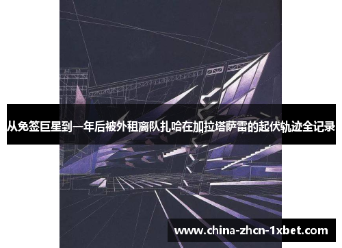 从免签巨星到一年后被外租离队扎哈在加拉塔萨雷的起伏轨迹全记录 从免签巨星到一年后被外租离队扎哈在加拉塔萨雷的起伏轨迹全记录
