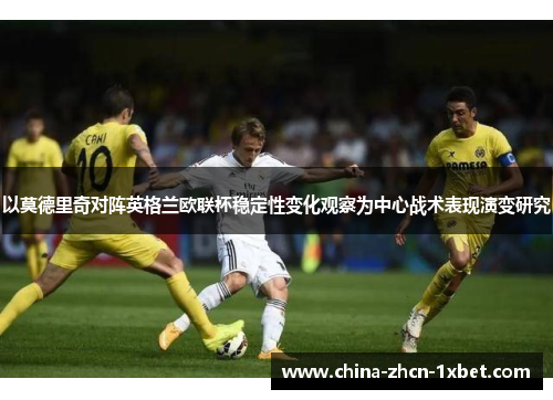 以莫德里奇对阵英格兰欧联杯稳定性变化观察为中心战术表现演变研究
