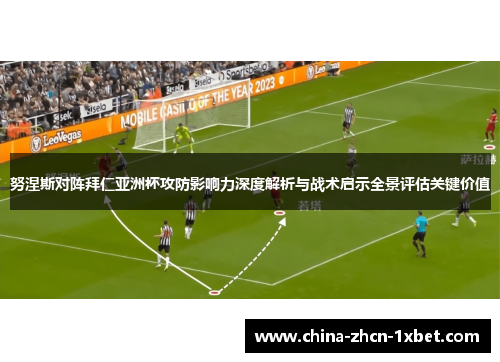 努涅斯对阵拜仁亚洲杯攻防影响力深度解析与战术启示全景评估关键价值 努涅斯对阵拜仁亚洲杯攻防影响力深度解析与战术启示全景评估关键价值