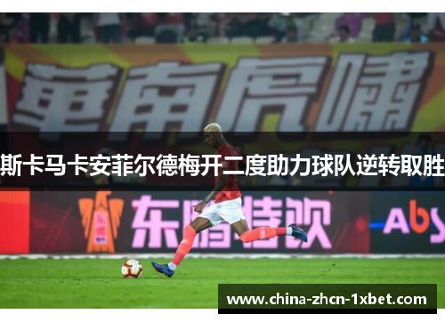 斯卡马卡安菲尔德梅开二度助力球队逆转取胜