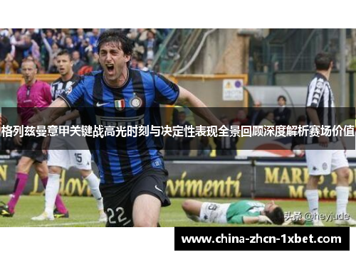 格列兹曼意甲关键战高光时刻与决定性表现全景回顾深度解析赛场价值 格列兹曼意甲关键战高光时刻与决定性表现全景回顾深度解析赛场价值