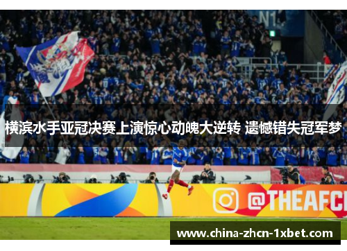 横滨水手亚冠决赛上演惊心动魄大逆转 遗憾错失冠军梦 横滨水手亚冠决赛上演惊心动魄大逆转 遗憾错失冠军梦