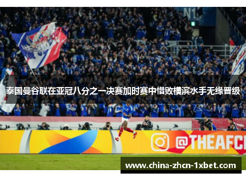 泰国曼谷联在亚冠八分之一决赛加时赛中惜败横滨水手无缘晋级