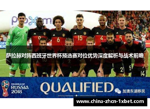 萨拉赫对阵西班牙世界杯预选赛对位优势深度解析与战术前瞻