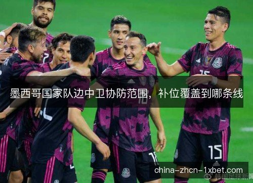 墨西哥国家队边中卫协防范围，补位覆盖到哪条线