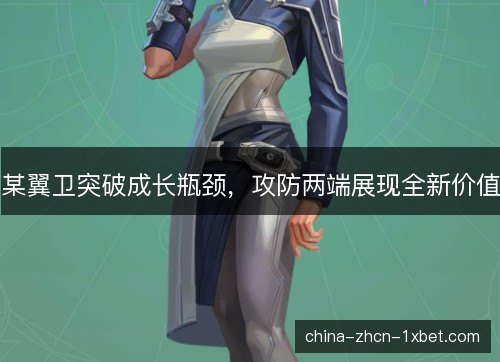 某翼卫突破成长瓶颈，攻防两端展现全新价值